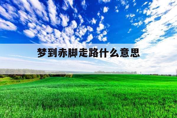 梦到赤脚走路什么意思 