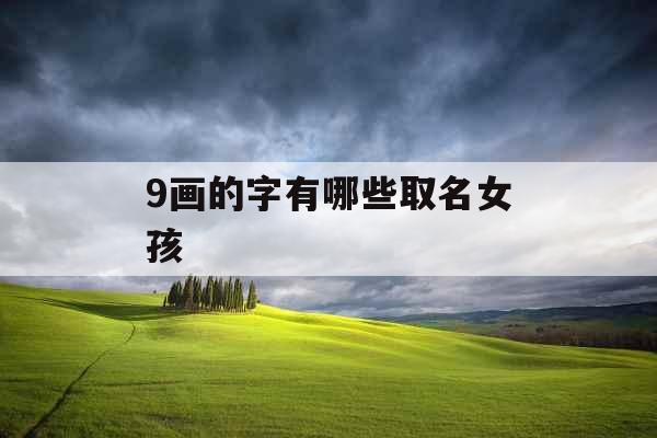 9画的字有哪些取名女孩 