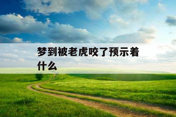 梦到被老虎咬了预示着什么 