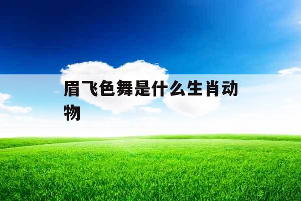 眉飞色舞是什么生肖动物 