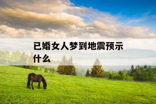 已婚女人梦到地震预示什么 