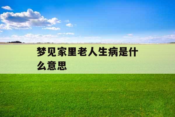 梦见家里老人生病是什么意思 