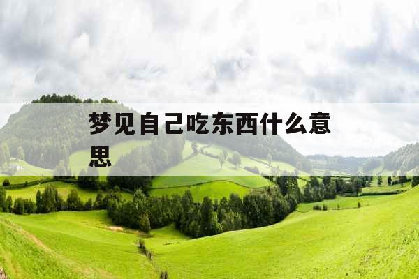 梦见自己吃东西什么意思 