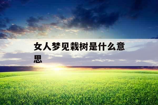 女人梦见栽树是什么意思 