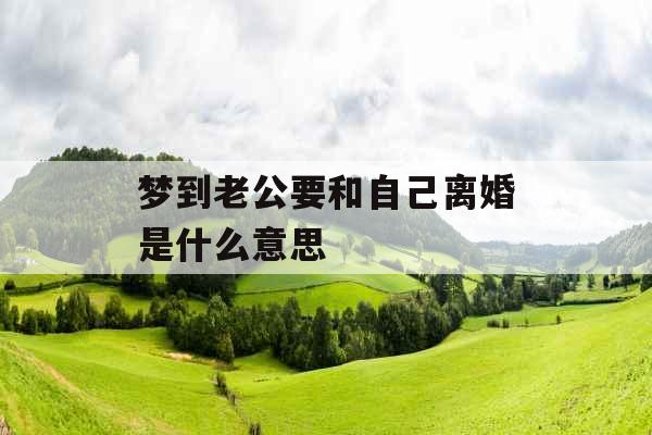 梦到老公要和自己离婚是什么意思 