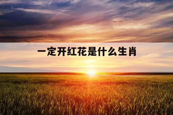 一定开红花是什么生肖 