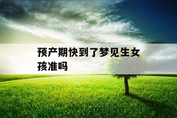 预产期快到了梦见生女孩准吗 