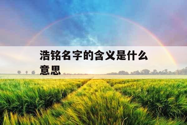 浩铭名字的含义是什么意思 