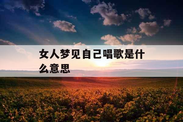 女人梦见自己唱歌是什么意思 