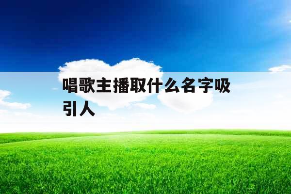 唱歌主播取什么名字吸引人 
