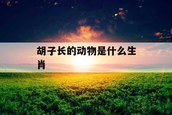 胡子长的动物是什么生肖 