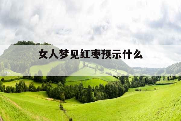 女人梦见红枣预示什么 