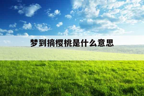 梦到摘樱桃是什么意思 