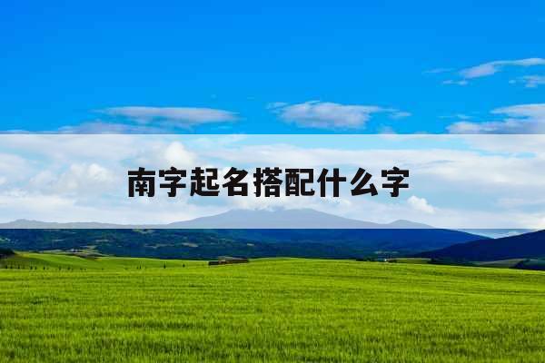 南字起名搭配什么字 