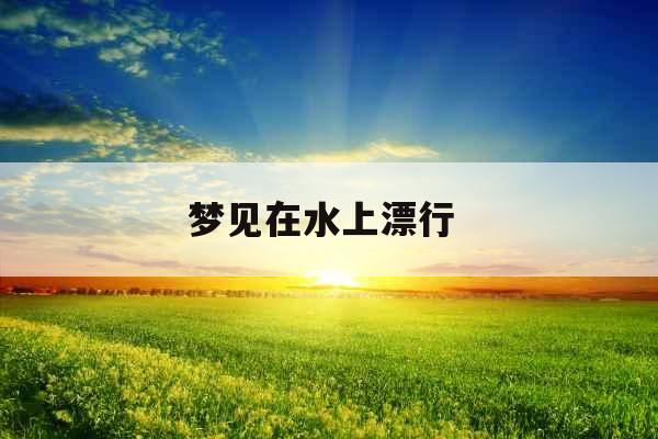 梦见在水上漂行 