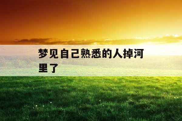 梦见自己熟悉的人掉河里了 