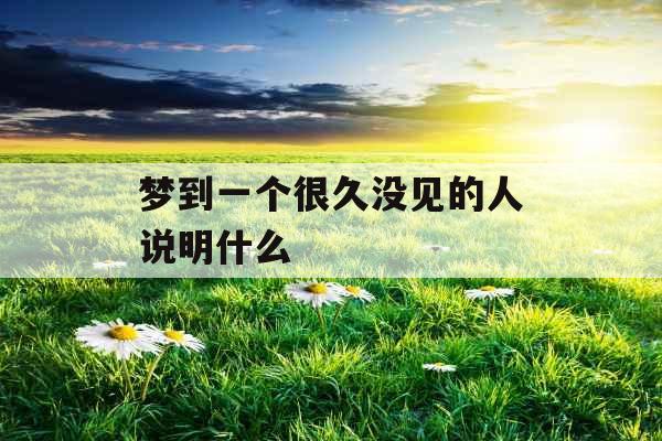 梦到一个很久没见的人说明什么 