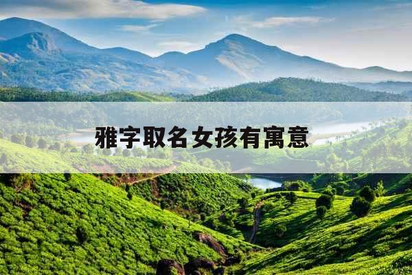 雅字取名女孩有寓意 