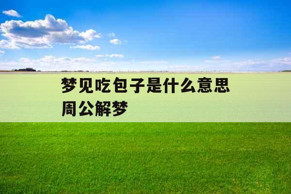 梦见吃包子是什么意思周公解梦 