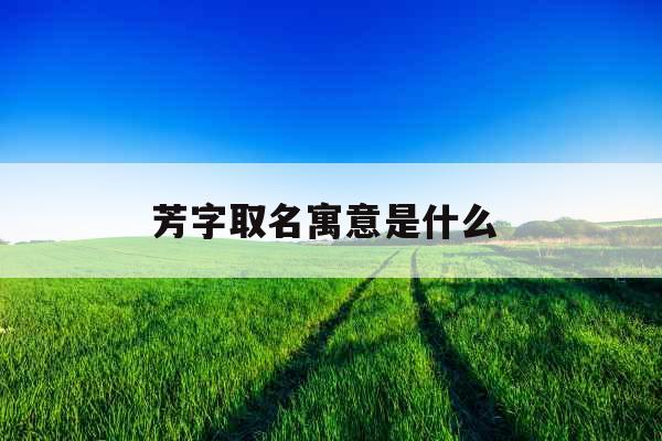 芳字取名寓意是什么 