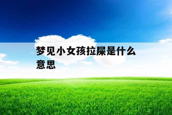 梦见小女孩拉屎是什么意思 