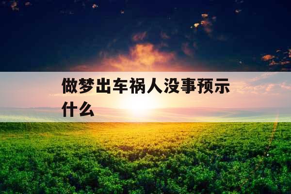 做梦出车祸人没事预示什么 