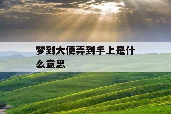 梦到大便弄到手上是什么意思 