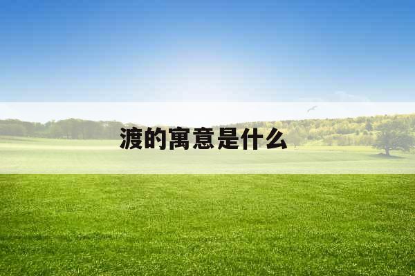 渡的寓意是什么 