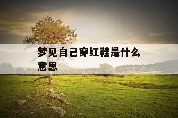 梦见自己穿红鞋是什么意思 