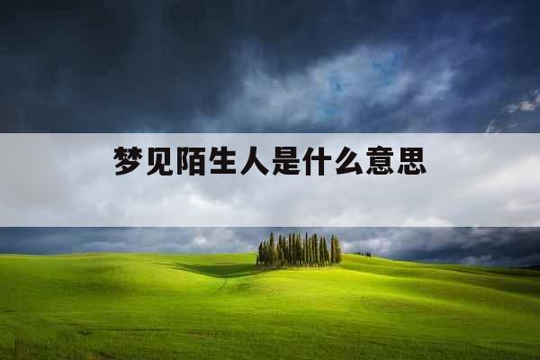 梦见陌生人是什么意思 