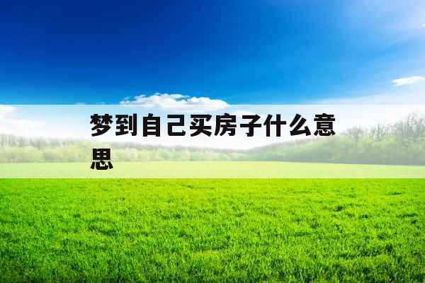 梦到自己买房子什么意思 