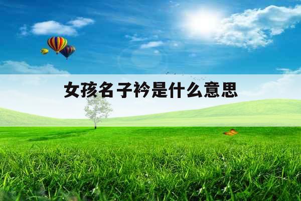 女孩名子衿是什么意思 