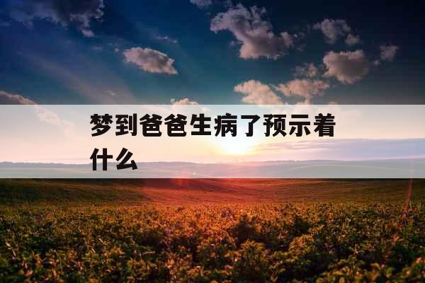 梦到爸爸生病了预示着什么 