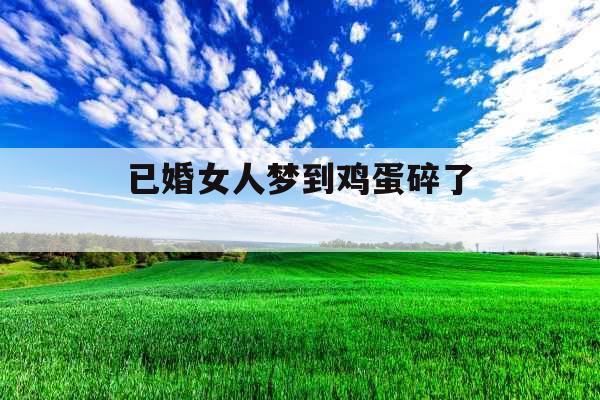 已婚女人梦到鸡蛋碎了 