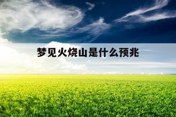 梦见火烧山是什么预兆 