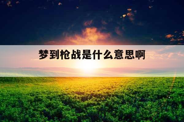 梦到枪战是什么意思啊 