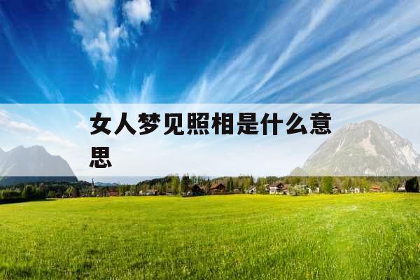 女人梦见照相是什么意思 