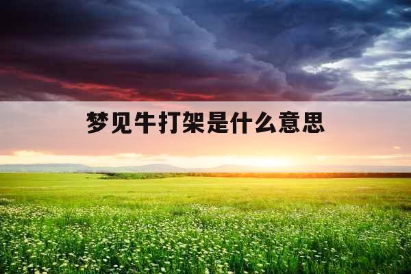 梦见牛打架是什么意思 