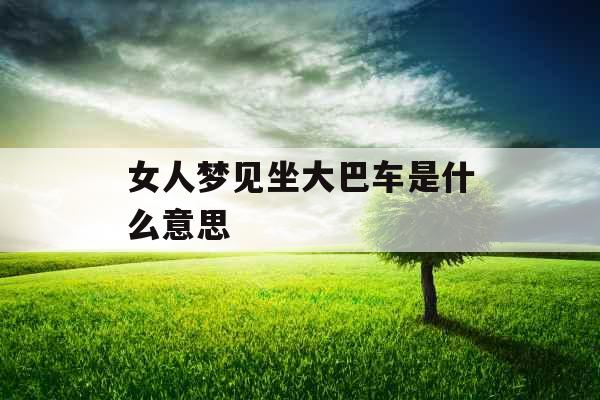 女人梦见坐大巴车是什么意思 