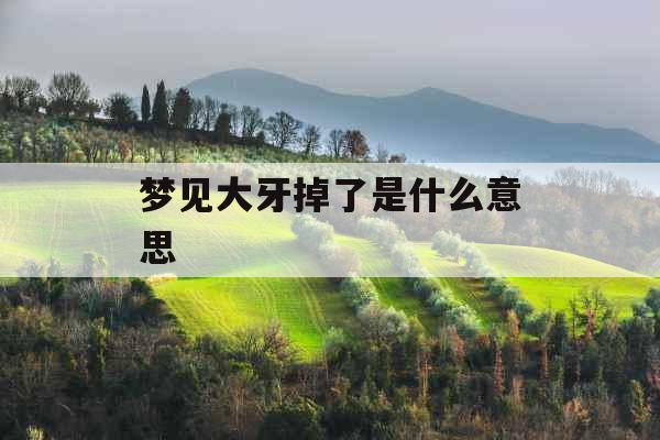 梦见大牙掉了是什么意思 