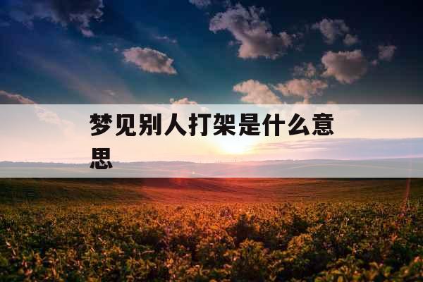 梦见别人打架是什么意思 