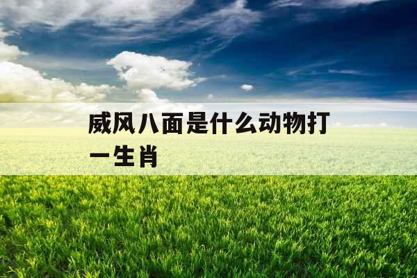 威风八面是什么动物打一生肖 