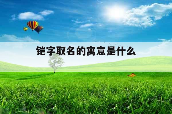 铠字取名的寓意是什么 