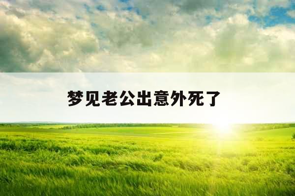 梦见老公出意外死了 