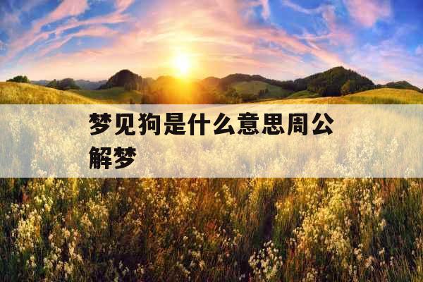 梦见狗是什么意思周公解梦 