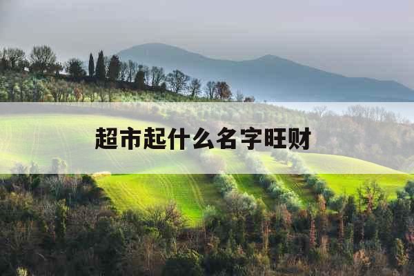 超市起什么名字旺财 