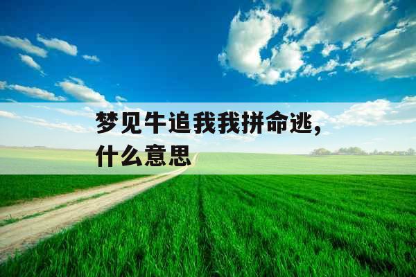 梦见牛追我我拼命逃,什么意思 