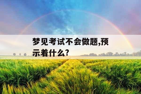 梦见考试不会做题,预示着什么? 