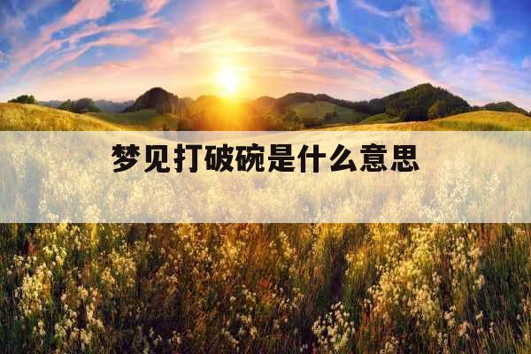 梦见打破碗是什么意思 