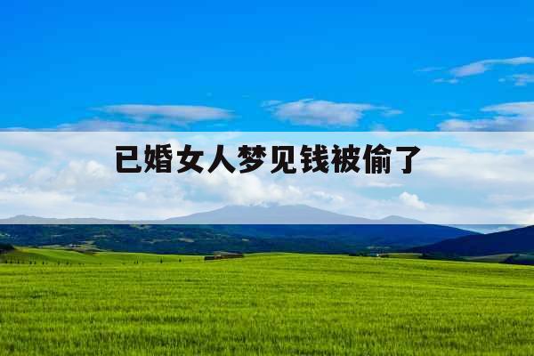 已婚女人梦见钱被偷了 
